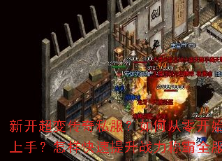 新开超变传奇私服?如何从零开始快速上手?怎样快速提升战力称霸全服? 新开超变传奇私服?如何从零开始快速上手?怎样快速提升战力称霸全服?
