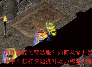 新开超变传奇私服?如何从零开始快速上手?怎样快速提升战力称霸全服? 新开超变传奇私服?如何从零开始快速上手?怎样快速提升战力称霸全服?