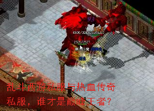 乱斗西游私服与热血传奇私服,谁才是巅峰王者? 乱斗西游私服与热血传奇私服,谁才是巅峰王者?