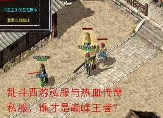 乱斗西游私服与热血传奇私服,谁才是巅峰王者? 乱斗西游私服与热血传奇私服,谁才是巅峰王者?