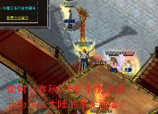 如何从春秋Q传新手快速成长为玛法大陆的顶尖强者? 如何从春秋Q传新手快速成长为玛法大陆的顶尖强者?