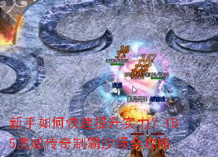 新手如何快速提升实力?185虎威传奇制霸沙场全攻略 新手如何快速提升实力?185虎威传奇制霸沙场全攻略