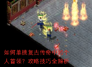 如何单挑复古传奇中的个人首领?攻略技巧全解析 如何单挑复古传奇中的个人首领?攻略技巧全解析