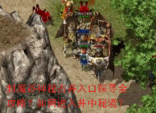 封魔谷神秘古井入口探寻全攻略?如何进入井中秘境? 封魔谷神秘古井入口探寻全攻略?如何进入井中秘境?