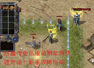 热血传奇私服前期如何快速升级?新手攻略指南 热血传奇私服前期如何快速升级?新手攻略指南