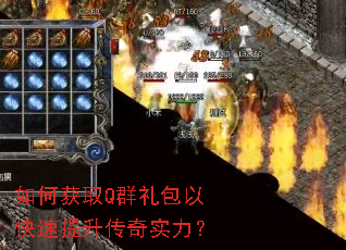 如何获取Q群礼包以快速提升传奇实力? 如何获取Q群礼包以快速提升传奇实力?