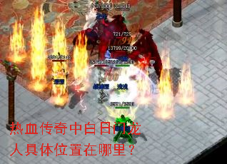 热血传奇中白日门龙人具体位置在哪里? 热血传奇中白日门龙人具体位置在哪里?