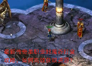 最新传奇单职业封魔谷打金攻略,如何高效获取资源? 最新传奇单职业封魔谷打金攻略,如何高效获取资源?