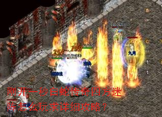 刚开一秒白蛇传奇四方迷阵怎么玩求详细攻略? 刚开一秒白蛇传奇四方迷阵怎么玩求详细攻略?