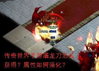 传奇世界手游屠龙刀怎么获得?属性如何强化? 传奇世界手游屠龙刀怎么获得?属性如何强化?