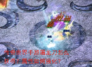 传奇世界手游屠龙刀怎么获得?属性如何强化? 传奇世界手游屠龙刀怎么获得?属性如何强化?