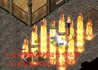 外挂如何影响韩版传奇私服?玩家应如何应对与防范? 外挂如何影响韩版传奇私服?玩家应如何应对与防范?
