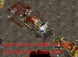 热血传奇山谷密道爆什么装备?BOSS掉落与刷怪攻略全解析 热血传奇山谷密道爆什么装备?BOSS掉落与刷怪攻略全解析