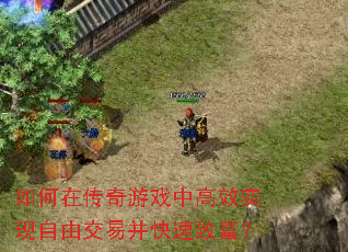 如何在传奇游戏中高效实现自由交易并快速致富? 如何在传奇游戏中高效实现自由交易并快速致富?