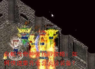 白蛇传奇神装获取攻略:如何快速集齐全套顶级装备? 白蛇传奇神装获取攻略:如何快速集齐全套顶级装备?