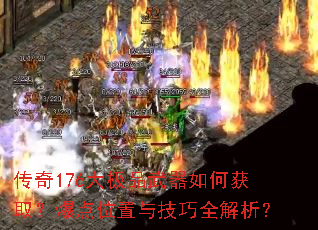 传奇176大极品武器如何获取?爆点位置与技巧全解析? 传奇176大极品武器如何获取?爆点位置与技巧全解析?