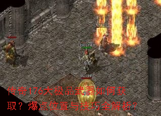传奇176大极品武器如何获取?爆点位置与技巧全解析? 传奇176大极品武器如何获取?爆点位置与技巧全解析?