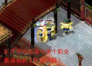 新开传奇私服中哪个职业最适合新手玩家选择? 新开传奇私服中哪个职业最适合新手玩家选择?