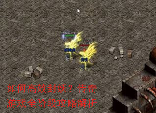 如何高效封妖?传奇游戏全阶段攻略解析 如何高效封妖?传奇游戏全阶段攻略解析