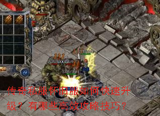 传奇私服怀旧服如何快速升级?有哪些高效攻略技巧? 传奇私服怀旧服如何快速升级?有哪些高效攻略技巧?