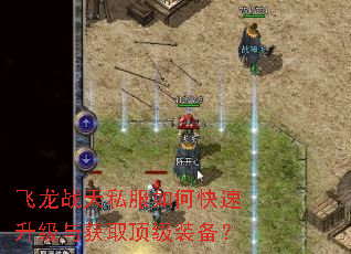 飞龙战天私服如何快速升级与获取顶级装备? 飞龙战天私服如何快速升级与获取顶级装备?