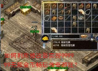 如何利用修改器实现999999无限金币畅玩传奇游戏? 如何利用修改器实现999999无限金币畅玩传奇游戏?