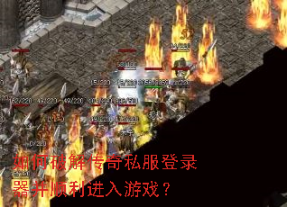 如何破解传奇私服登录器并顺利进入游戏? 如何破解传奇私服登录器并顺利进入游戏?