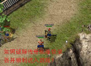 如何破解传奇私服登录器并顺利进入游戏? 如何破解传奇私服登录器并顺利进入游戏?