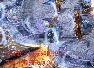 传奇散人玩家如何挖掘游戏中的独特优势? 传奇散人玩家如何挖掘游戏中的独特优势?
