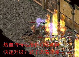 热血传奇私服怀旧版如何快速升级?新手必看攻略 热血传奇私服怀旧版如何快速升级?新手必看攻略