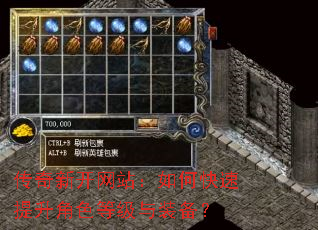 传奇新开网站:如何快速提升角色等级与装备? 传奇新开网站:如何快速提升角色等级与装备?