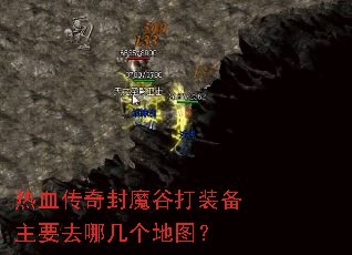 热血传奇封魔谷打装备主要去哪几个地图? 热血传奇封魔谷打装备主要去哪几个地图?
