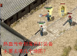 热血传奇封魔谷打装备主要去哪几个地图? 热血传奇封魔谷打装备主要去哪几个地图?