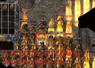 如何快速提升冯小刚原始传奇私服角色等级与装备? 如何快速提升冯小刚原始传奇私服角色等级与装备?