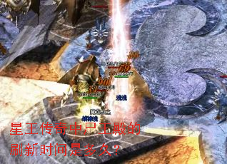 星王传奇中尸王殿的刷新时间是多久? 星王传奇中尸王殿的刷新时间是多久?