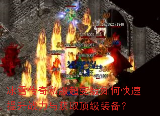 冰雪传奇私服超变版如何快速提升战力与获取顶级装备? 冰雪传奇私服超变版如何快速提升战力与获取顶级装备?