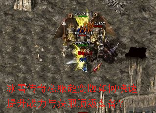 冰雪传奇私服超变版如何快速提升战力与获取顶级装备? 冰雪传奇私服超变版如何快速提升战力与获取顶级装备?