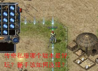 传奇私服哪个版本最好玩?新手该如何选择? 传奇私服哪个版本最好玩?新手该如何选择?