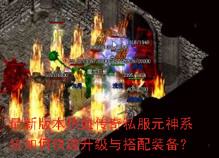最新版本热血传奇私服元神系统如何快速升级与搭配装备? 最新版本热血传奇私服元神系统如何快速升级与搭配装备?