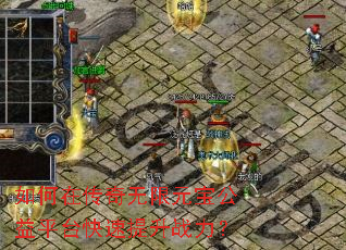 如何在传奇无限元宝公益平台快速提升战力? 如何在传奇无限元宝公益平台快速提升战力?