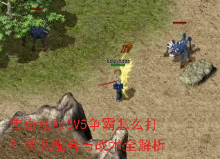传奇私服5V5争霸怎么打?团队配合与战术全解析 传奇私服5V5争霸怎么打?团队配合与战术全解析