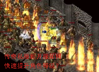 传奇私服新开服如何快速提升角色等级? 传奇私服新开服如何快速提升角色等级?