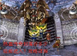 热血传奇封魔谷多少级能进入?攻略详解 热血传奇封魔谷多少级能进入?攻略详解