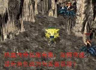 热血传奇私服合集:如何快速提升角色战力与装备获取? 热血传奇私服合集:如何快速提升角色战力与装备获取?