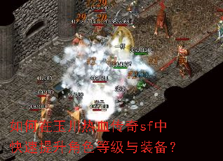 如何在玉川热血传奇sf中快速提升角色等级与装备? 如何在玉川热血传奇sf中快速提升角色等级与装备?