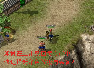 如何在玉川热血传奇sf中快速提升角色等级与装备? 如何在玉川热血传奇sf中快速提升角色等级与装备?