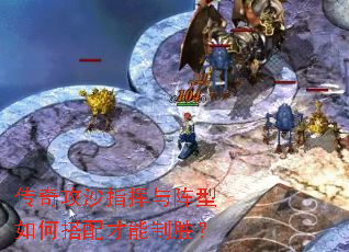 传奇攻沙指挥与阵型如何搭配才能制胜? 传奇攻沙指挥与阵型如何搭配才能制胜?
