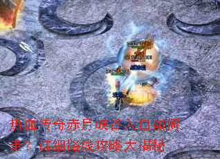 热血传奇赤月峡谷入口如何走?详细路线攻略大揭秘 热血传奇赤月峡谷入口如何走?详细路线攻略大揭秘