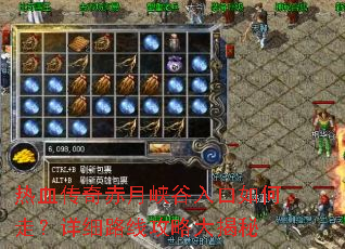 热血传奇赤月峡谷入口如何走?详细路线攻略大揭秘 热血传奇赤月峡谷入口如何走?详细路线攻略大揭秘