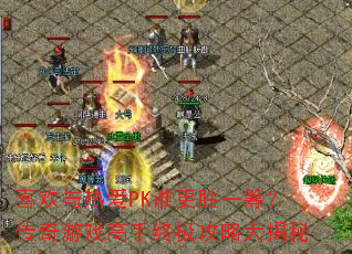 喜欢与热爱PK谁更胜一筹?传奇游戏高手终极攻略大揭秘 喜欢与热爱PK谁更胜一筹?传奇游戏高手终极攻略大揭秘